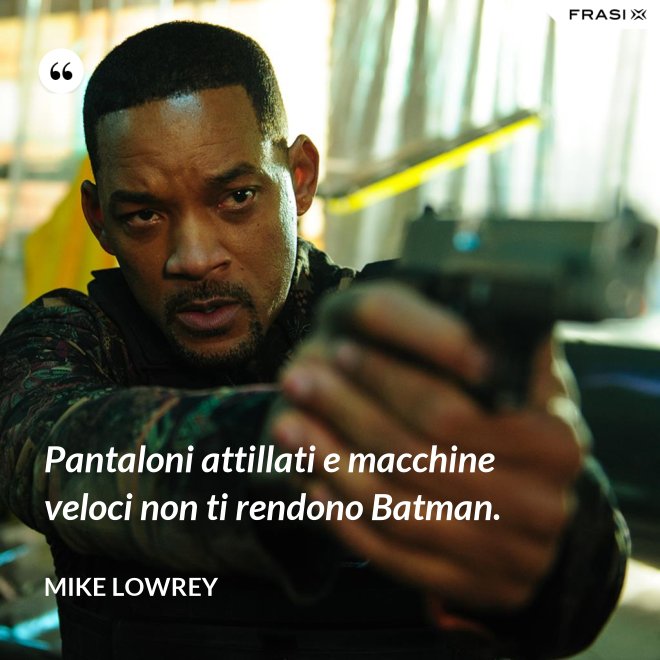 Pantaloni attillati e macchine veloci non ti rendono Batman. - Mike Lowrey