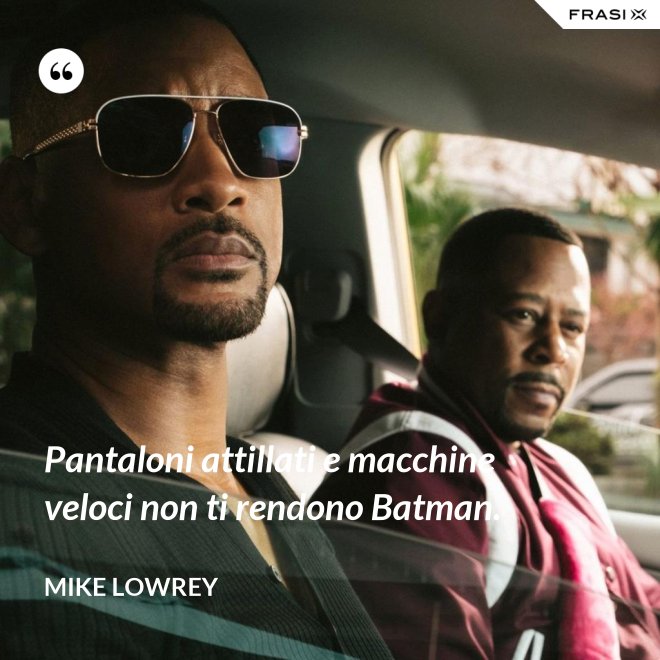 Pantaloni attillati e macchine veloci non ti rendono Batman. - Mike Lowrey