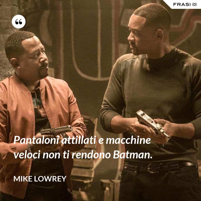 Pantaloni attillati e macchine veloci non ti rendono Batman. - Mike Lowrey