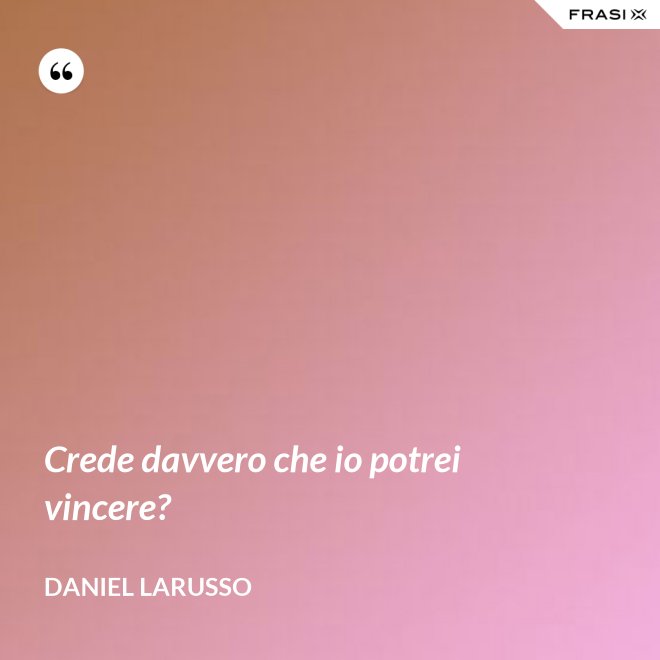 Crede davvero che io potrei vincere? - Daniel LaRusso