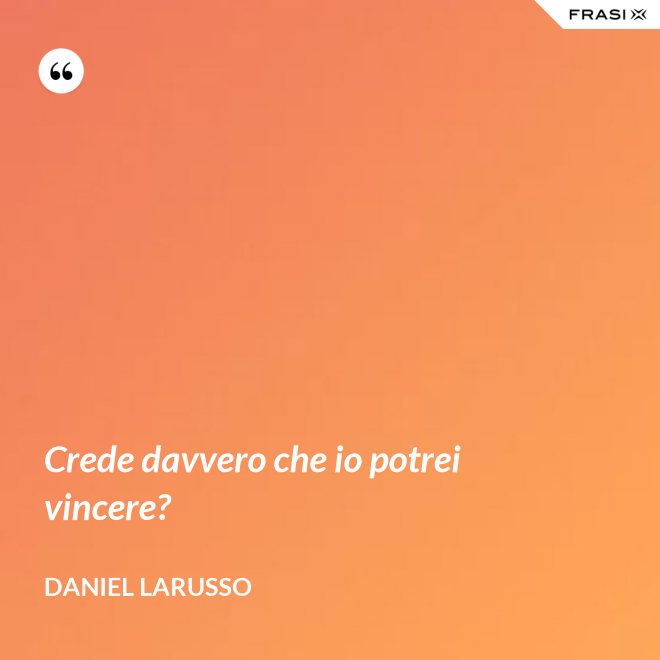 Crede davvero che io potrei vincere? - Daniel LaRusso