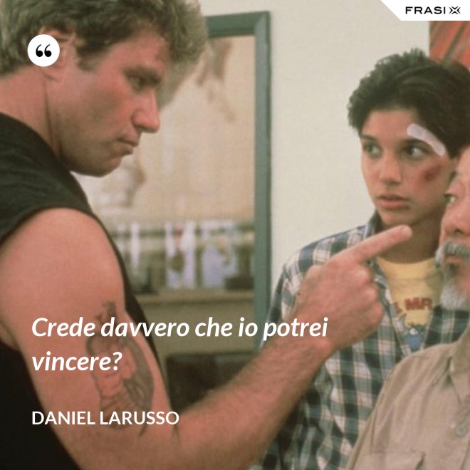 Crede davvero che io potrei vincere? - Daniel LaRusso