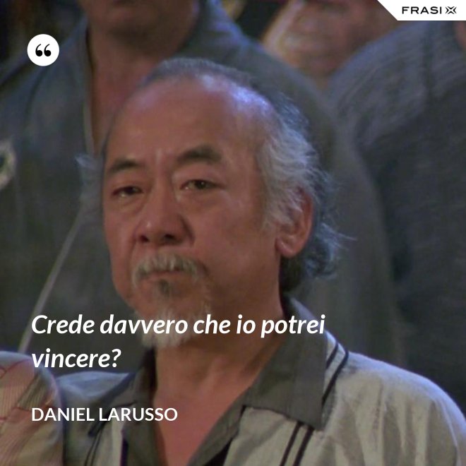 Crede davvero che io potrei vincere? - Daniel LaRusso