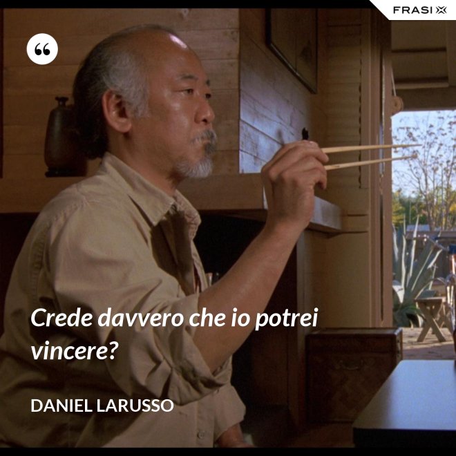 Crede davvero che io potrei vincere? - Daniel LaRusso