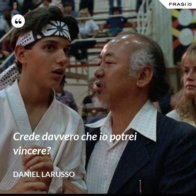 Crede davvero che io potrei vincere? - Daniel LaRusso