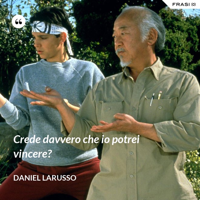 Crede davvero che io potrei vincere? - Daniel LaRusso