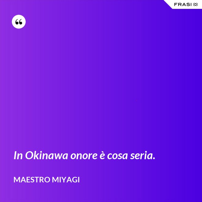 In Okinawa onore è cosa seria. - Maestro Miyagi