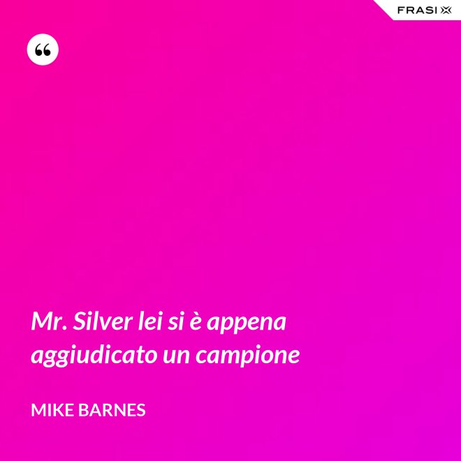 Mr. Silver lei si è appena aggiudicato un campione - Mike Barnes