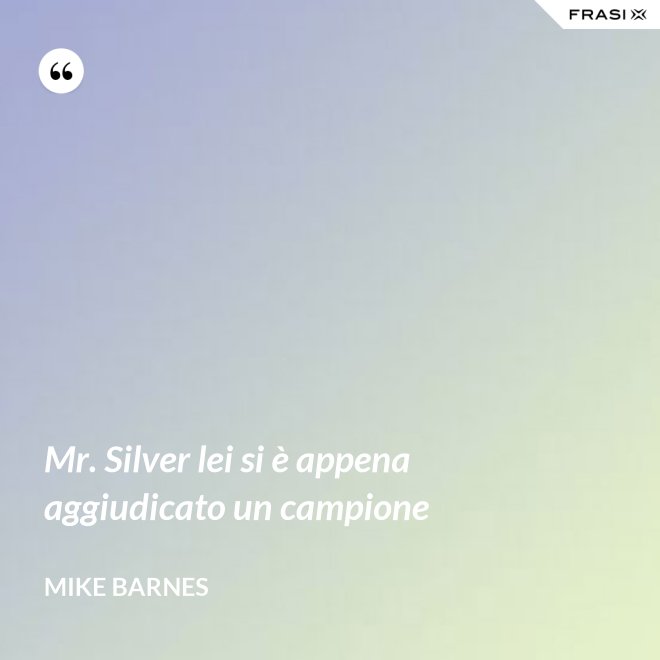 Mr. Silver lei si è appena aggiudicato un campione - Mike Barnes