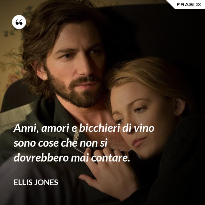 Anni, amori e bicchieri di vino sono cose che non si dovrebbero mai contare. - Ellis Jones