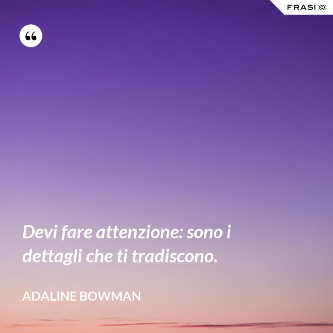 Devi fare attenzione: sono i dettagli che ti tradiscono. - Adaline Bowman