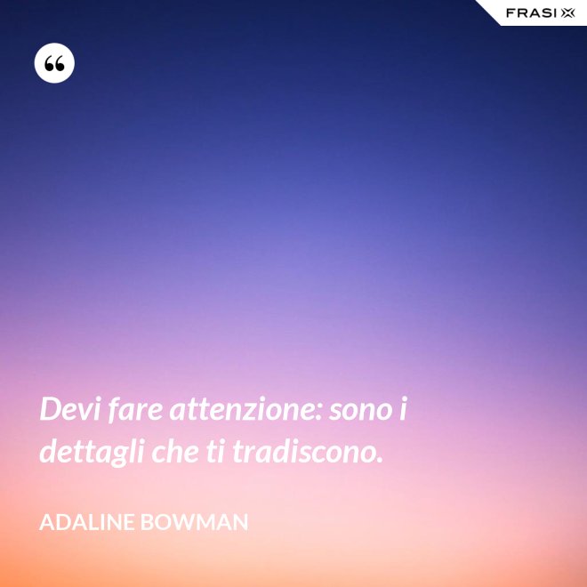 Devi fare attenzione: sono i dettagli che ti tradiscono. - Adaline Bowman