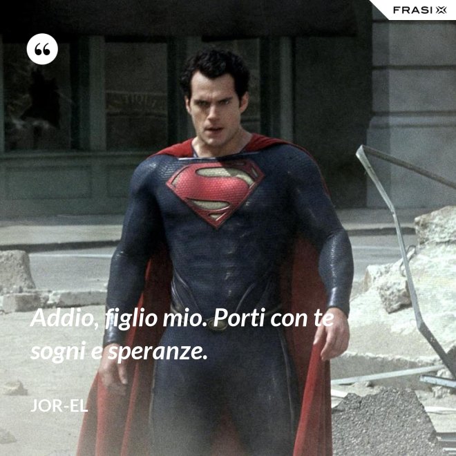Addio, figlio mio. Porti con te sogni e speranze. - Jor-El