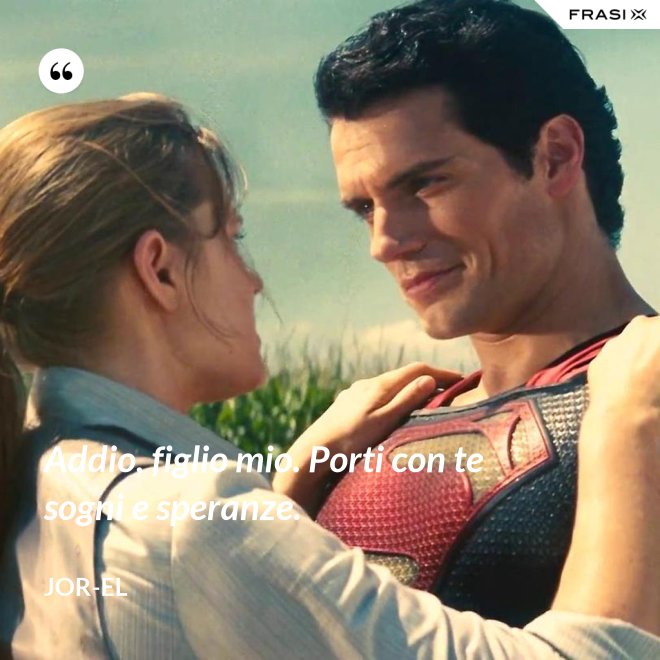 Addio, figlio mio. Porti con te sogni e speranze. - Jor-El
