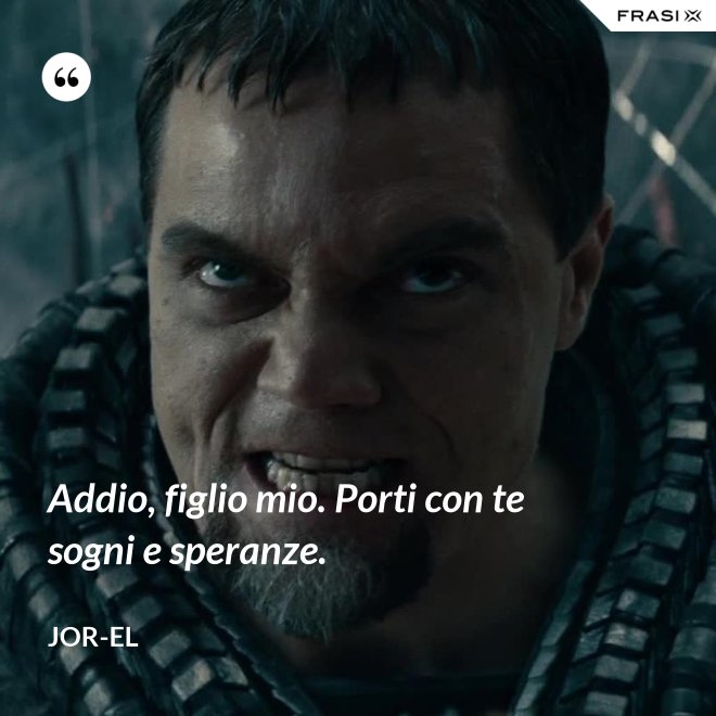 Addio, figlio mio. Porti con te sogni e speranze. - Jor-El
