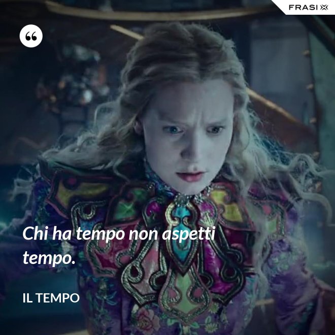 Chi ha tempo non aspetti tempo. - Il Tempo