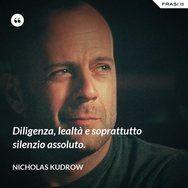 Diligenza, lealtà e soprattutto silenzio assoluto. - Nicholas Kudrow