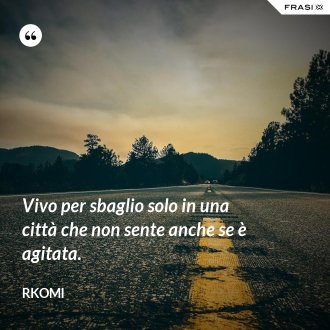 Vivo per sbaglio solo in una città che non sente anche se è agitata. - Rkomi