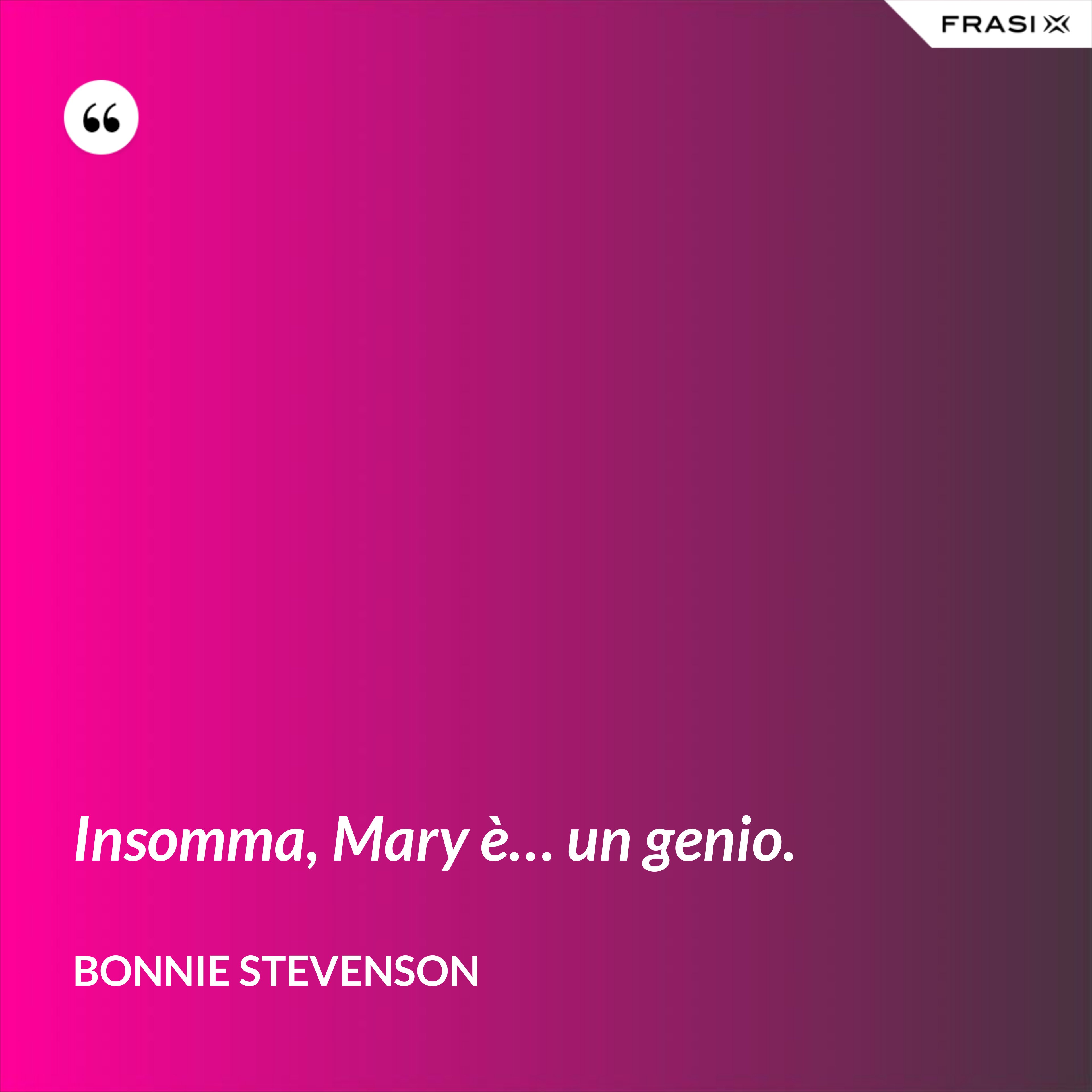 Insomma, Mary è… un genio. - Bonnie Stevenson
