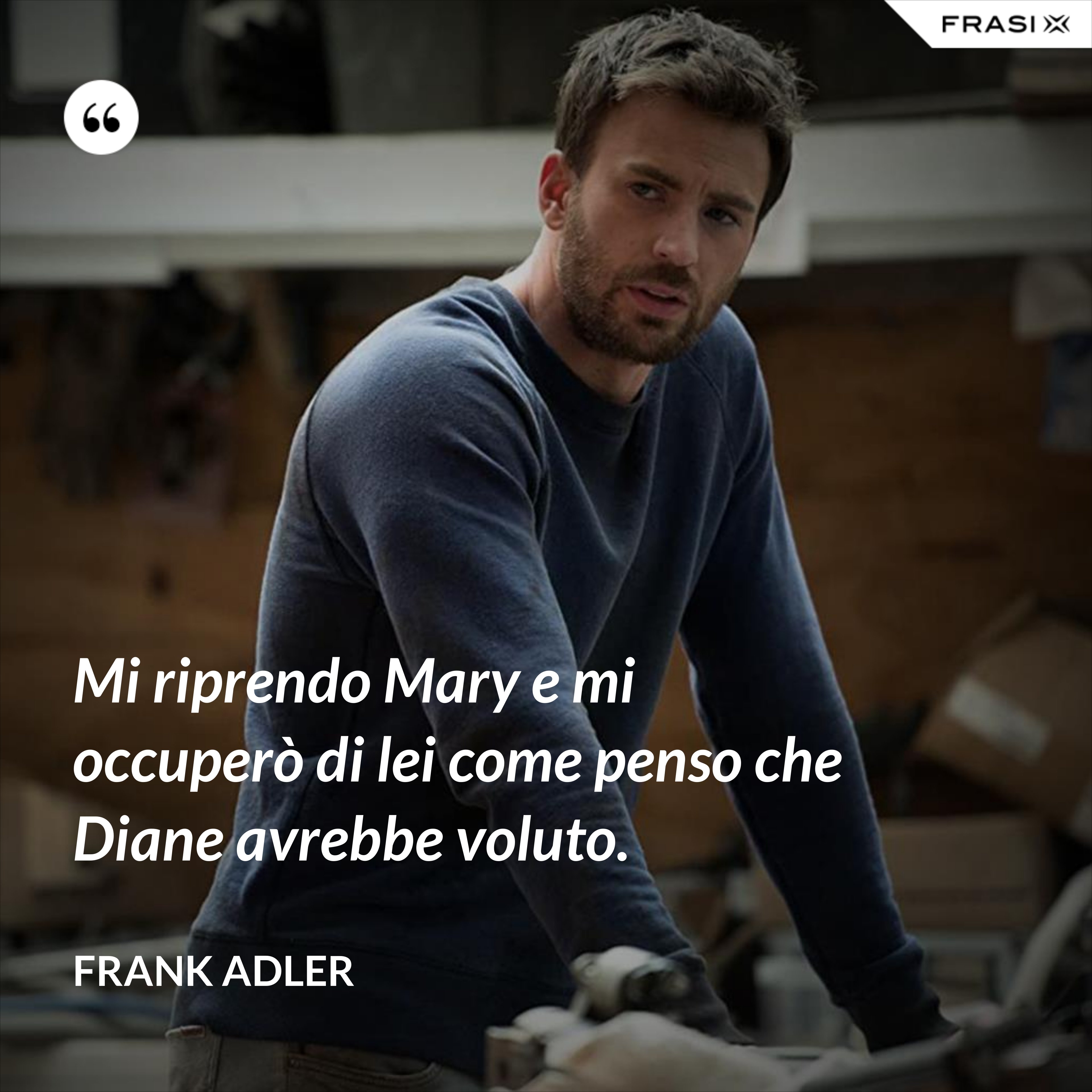 Mi riprendo Mary e mi occuperò di lei come penso che Diane avrebbe voluto. - Frank Adler