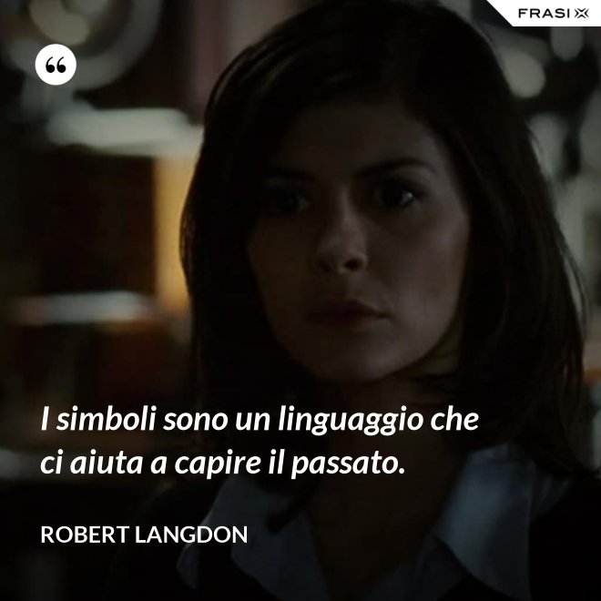 I simboli sono un linguaggio che ci aiuta a capire il passato. - Robert Langdon