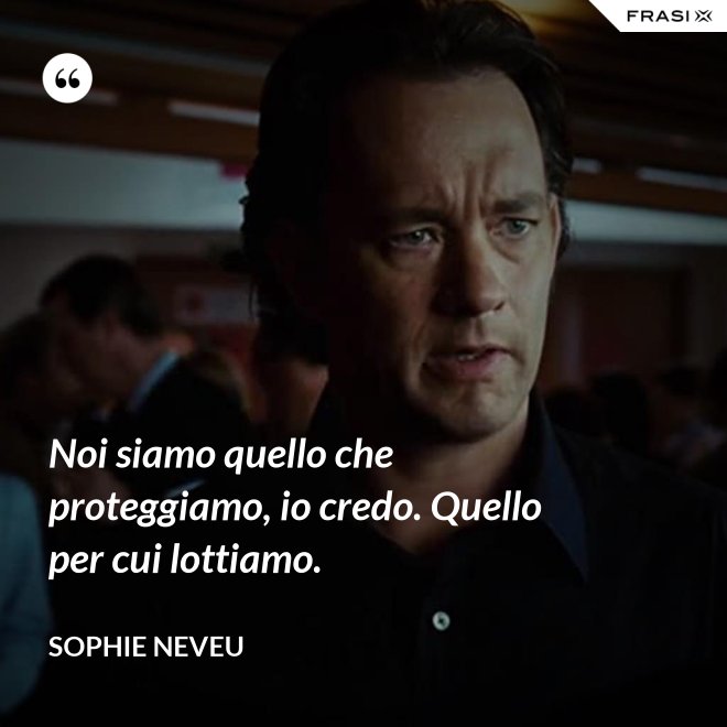 Noi siamo quello che proteggiamo, io credo. Quello per cui lottiamo. - Sophie Neveu