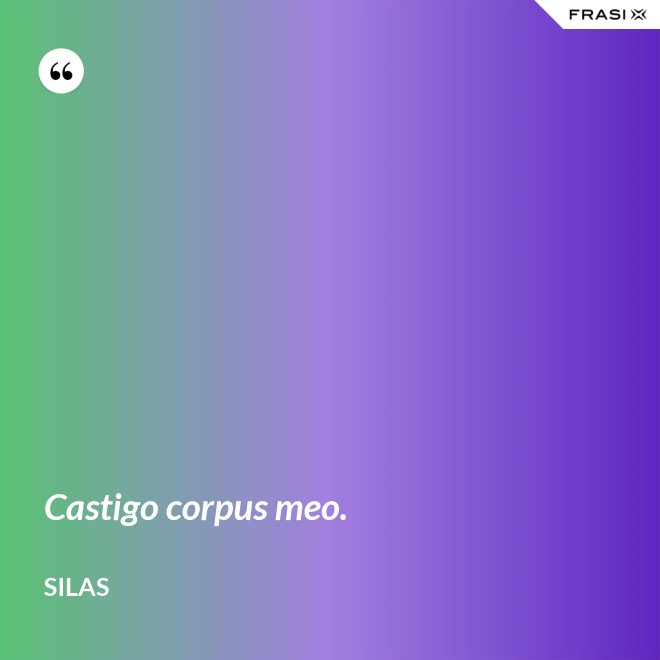 Castigo corpus meo. - Silas