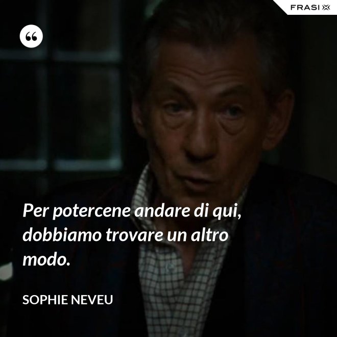 Per potercene andare di qui, dobbiamo trovare un altro modo. - Sophie Neveu