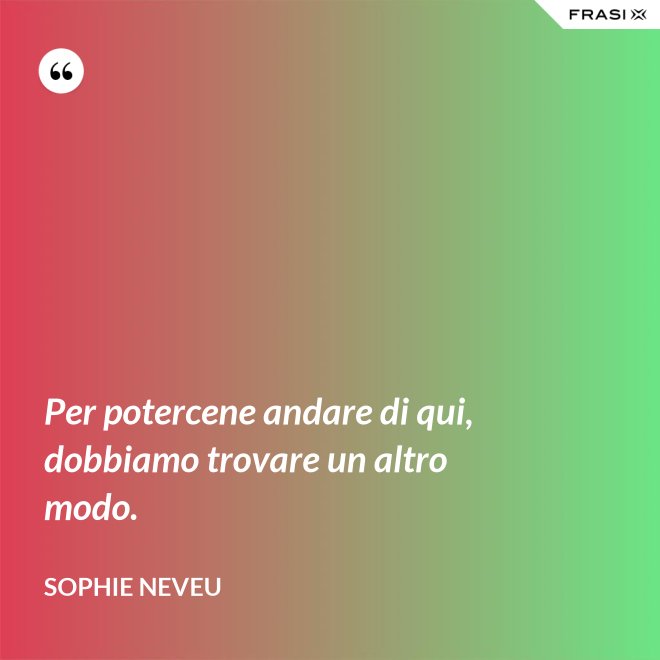 Per potercene andare di qui, dobbiamo trovare un altro modo. - Sophie Neveu