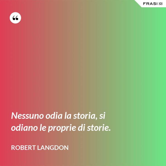 Nessuno odia la storia, si odiano le proprie di storie. - Robert Langdon
