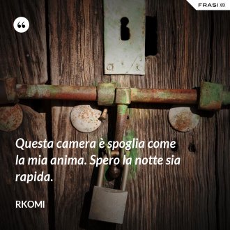 Questa camera è spoglia come la mia anima. Spero la notte sia rapida. - Rkomi