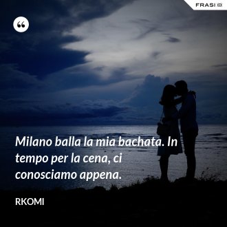 Milano balla la mia bachata. In tempo per la cena, ci conosciamo appena. - Rkomi