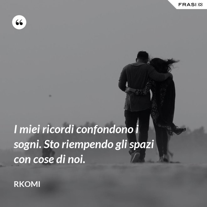 I miei ricordi confondono i sogni. Sto riempendo gli spazi con cose di noi. - Rkomi