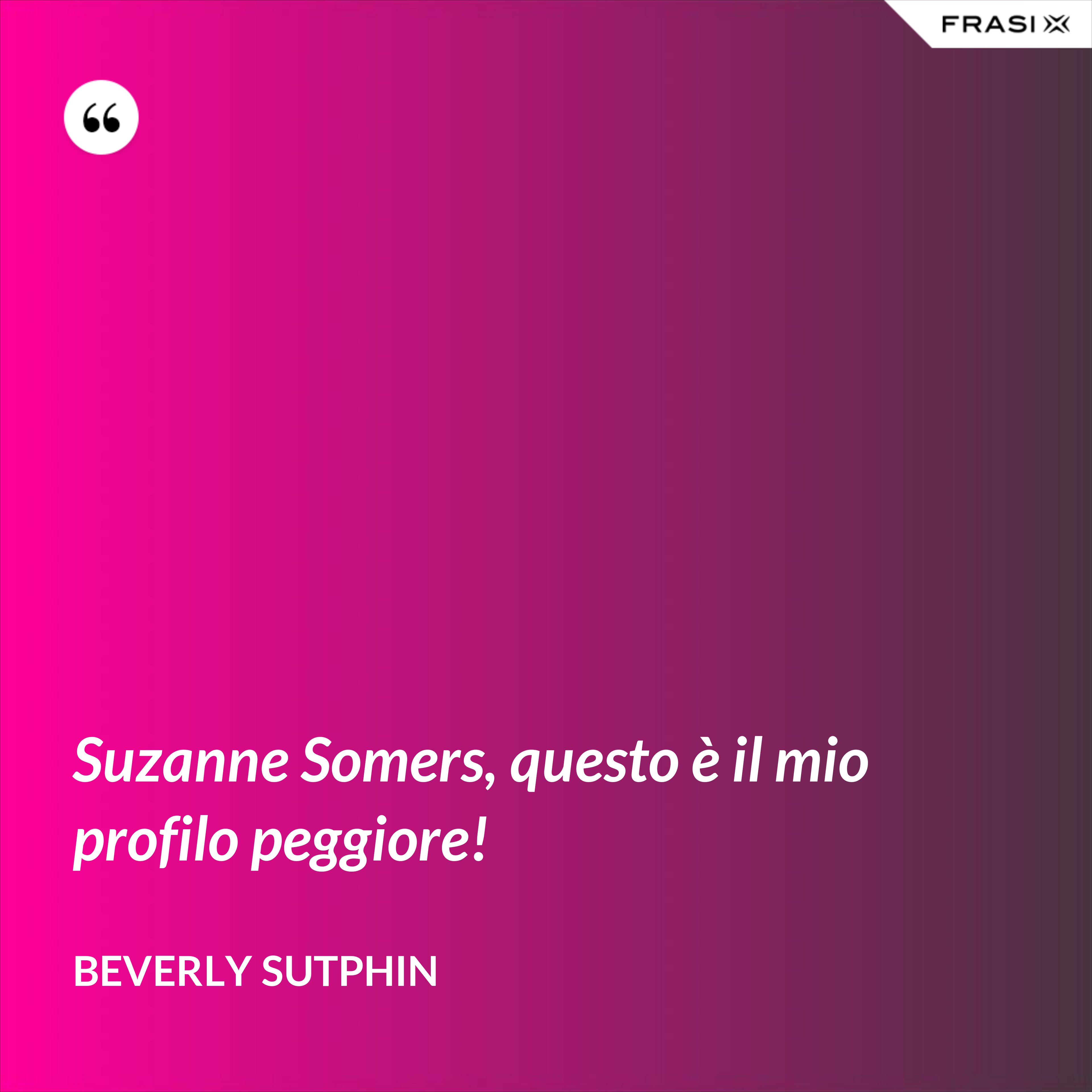 Suzanne Somers, questo è il mio profilo peggiore! - Beverly Sutphin