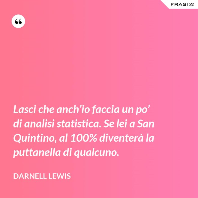 Lasci che anch’io faccia un po’ di analisi statistica. Se lei a San Quintino, al 100% diventerà la puttanella di qualcuno. - Darnell Lewis