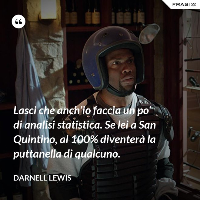 Lasci che anch’io faccia un po’ di analisi statistica. Se lei a San Quintino, al 100% diventerà la puttanella di qualcuno. - Darnell Lewis
