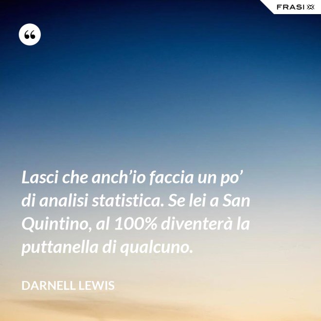 Lasci che anch’io faccia un po’ di analisi statistica. Se lei a San Quintino, al 100% diventerà la puttanella di qualcuno. - Darnell Lewis
