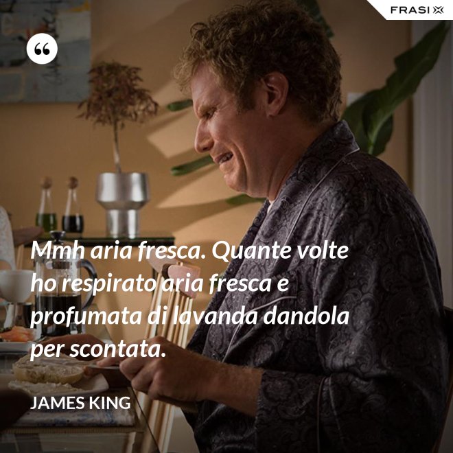 Mmh aria fresca. Quante volte ho respirato aria fresca e profumata di lavanda dandola per scontata. - James King