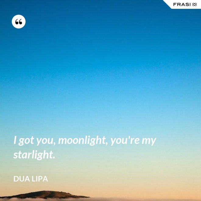 I got you, moonlight, you're my starlight. - Dua Lipa