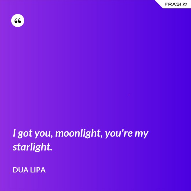 I got you, moonlight, you're my starlight. - Dua Lipa