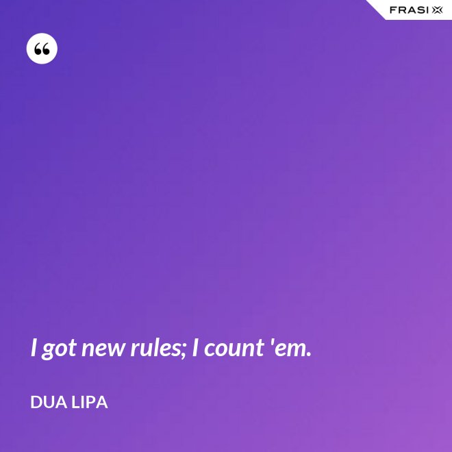 I got new rules; I count 'em. - Dua Lipa