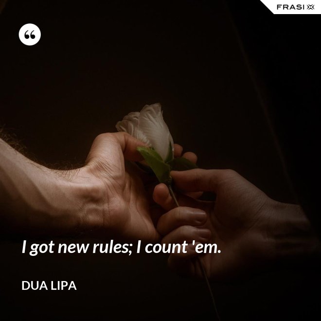 I got new rules; I count 'em. - Dua Lipa