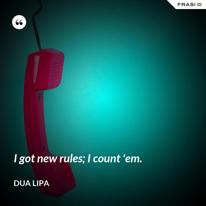 I got new rules; I count 'em. - Dua Lipa