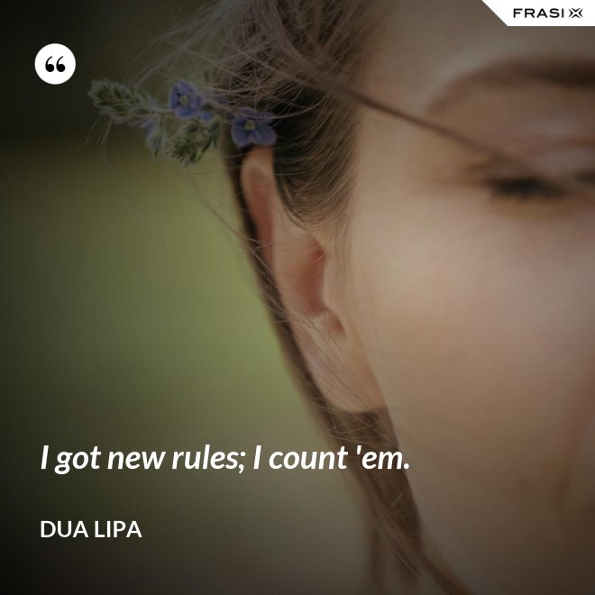 I got new rules; I count 'em. - Dua Lipa