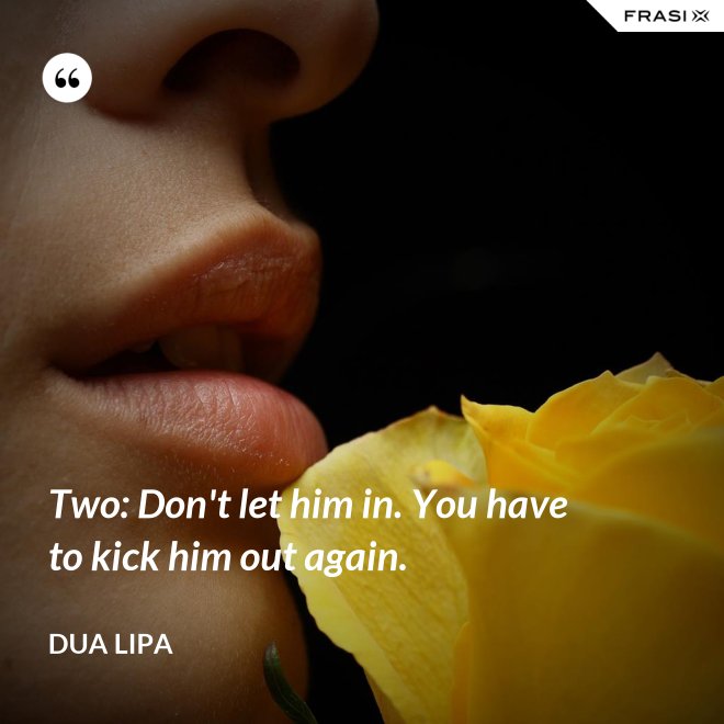 Two: Don't let him in. You have to kick him out again. - Dua Lipa
