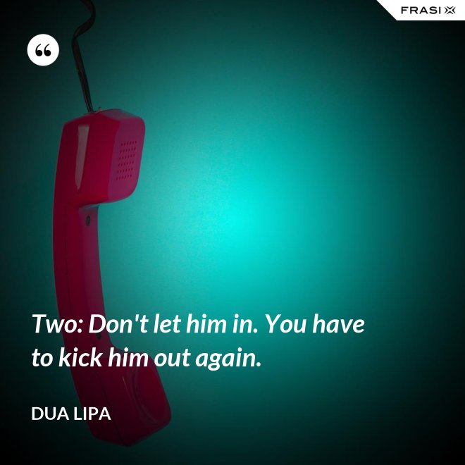 Two: Don't let him in. You have to kick him out again. - Dua Lipa