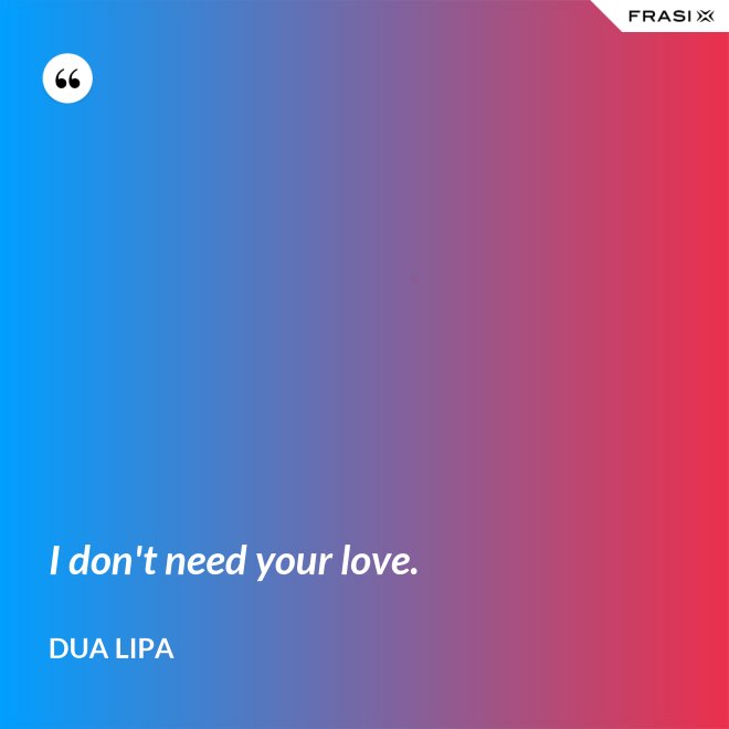 I don't need your love. - Dua Lipa