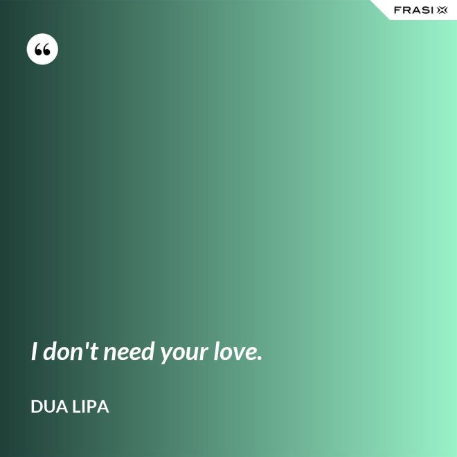 I don't need your love. - Dua Lipa