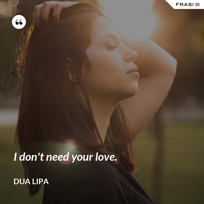 I don't need your love. - Dua Lipa