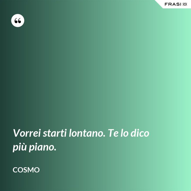Vorrei starti lontano. Te lo dico più piano. - Cosmo